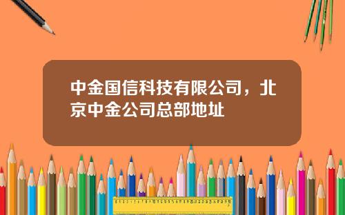 中金国信科技有限公司，北京中金公司总部地址