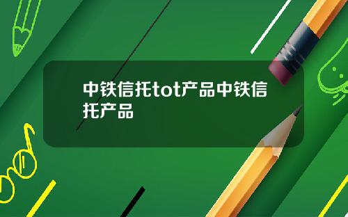 中铁信托tot产品中铁信托产品