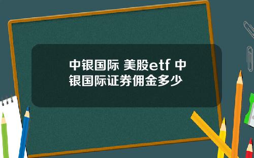 中银国际 美股etf 中银国际证券佣金多少