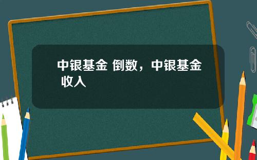 中银基金 倒数，中银基金 收入