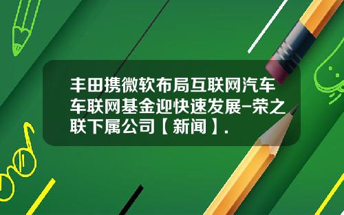 丰田携微软布局互联网汽车车联网基金迎快速发展-荣之联下属公司【新闻】.
