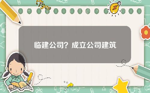 临建公司？成立公司建筑