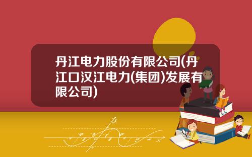 丹江电力股份有限公司(丹江口汉江电力(集团)发展有限公司)