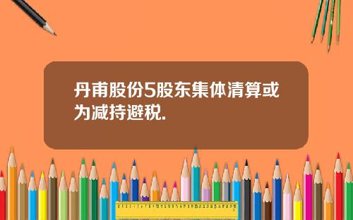 丹甫股份5股东集体清算或为减持避税.