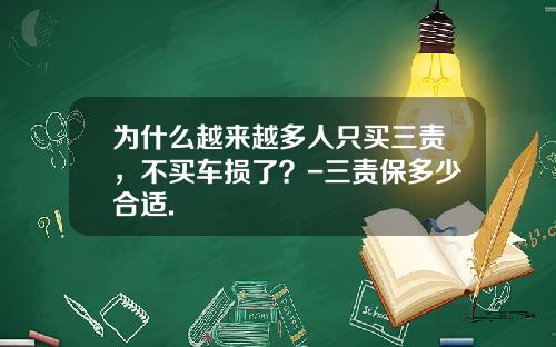 为什么越来越多人只买三责，不买车损了？-三责保多少合适.