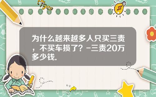 为什么越来越多人只买三责，不买车损了？-三责20万多少钱.