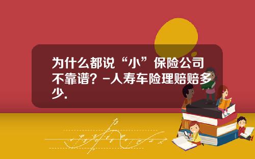 为什么都说“小”保险公司不靠谱？-人寿车险理赔赔多少.