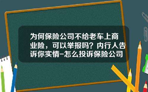 为何保险公司不给老车上商业险，可以举报吗？内行人告诉你实情-怎么投诉保险公司.