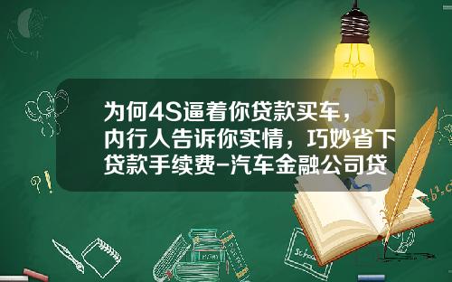 为何4S逼着你贷款买车，内行人告诉你实情，巧妙省下贷款手续费-汽车金融公司贷款流程.