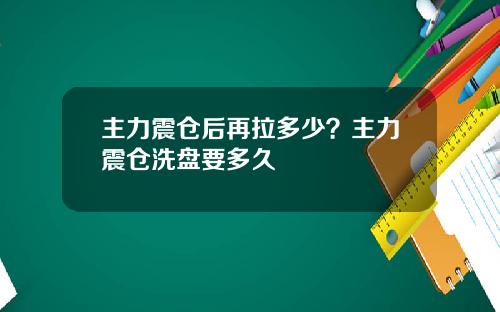 主力震仓后再拉多少？主力震仓洗盘要多久