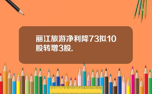 丽江旅游净利降73拟10股转增3股.