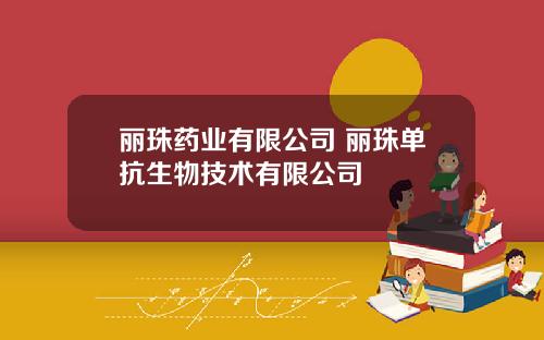 丽珠药业有限公司 丽珠单抗生物技术有限公司