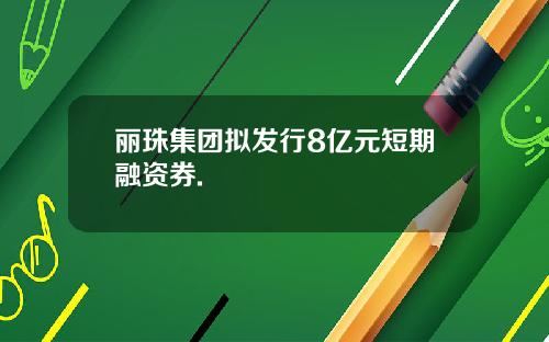 丽珠集团拟发行8亿元短期融资券.