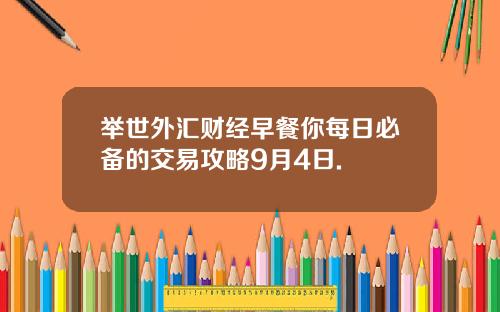 举世外汇财经早餐你每日必备的交易攻略9月4日.