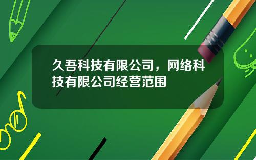 久吾科技有限公司，网络科技有限公司经营范围