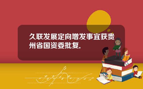 久联发展定向增发事宜获贵州省国资委批复.