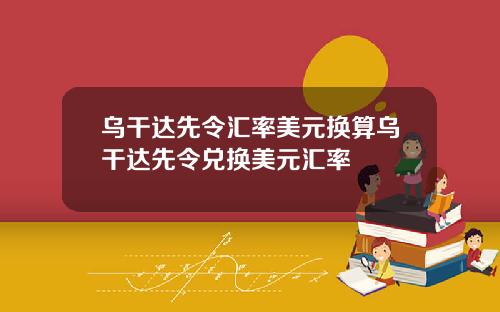 乌干达先令汇率美元换算乌干达先令兑换美元汇率