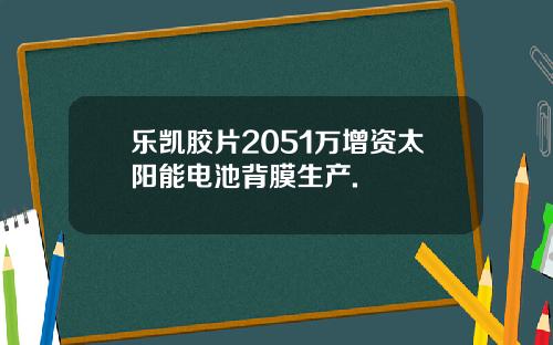 乐凯胶片2051万增资太阳能电池背膜生产.