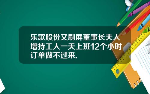 乐歌股份又刷屏董事长夫人增持工人一天上班12个小时订单做不过来.