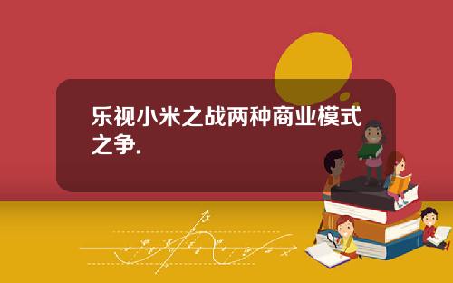 乐视小米之战两种商业模式之争.
