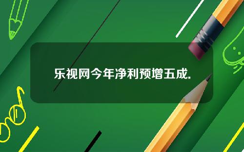 乐视网今年净利预增五成.