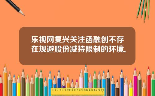 乐视网复兴关注函融创不存在规避股份减持限制的环境.