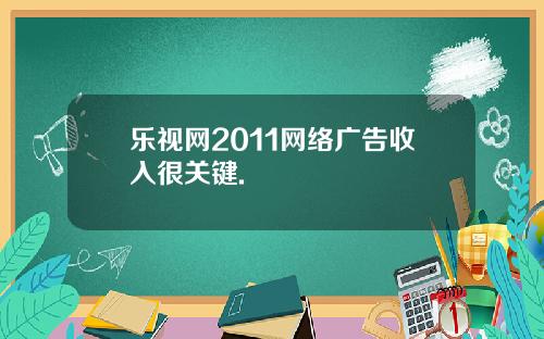 乐视网2011网络广告收入很关键.