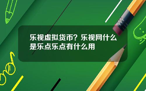 乐视虚拟货币？乐视网什么是乐点乐点有什么用