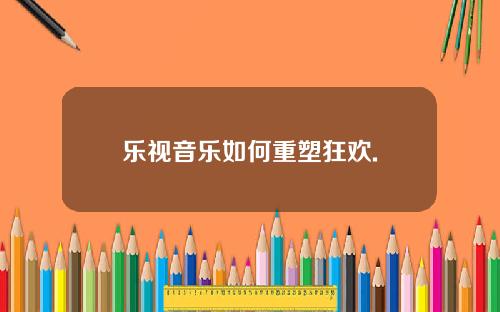 乐视音乐如何重塑狂欢.
