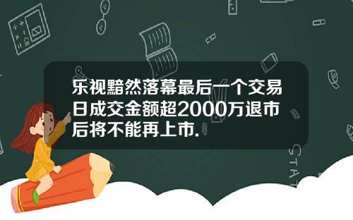 乐视黯然落幕最后一个交易日成交金额超2000万退市后将不能再上市.