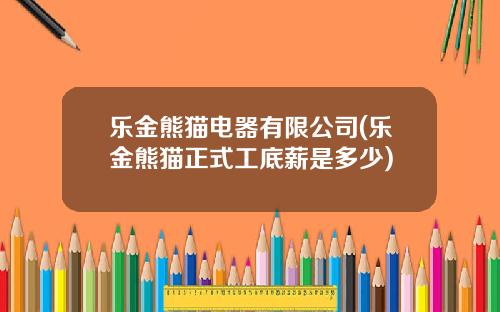 乐金熊猫电器有限公司(乐金熊猫正式工底薪是多少)