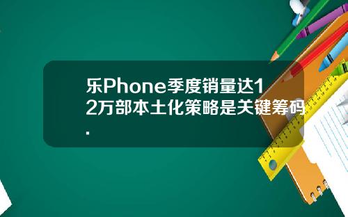 乐Phone季度销量达12万部本土化策略是关键筹码.