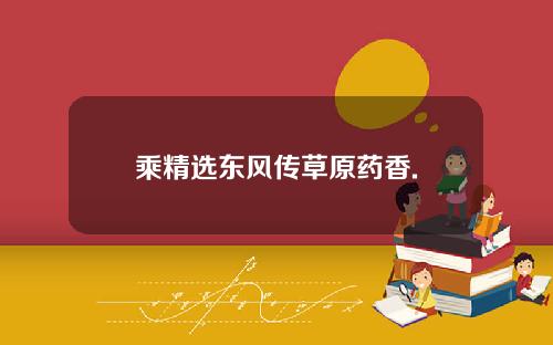 乘精选东风传草原药香.