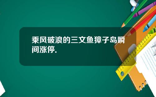 乘风破浪的三文鱼獐子岛瞬间涨停.