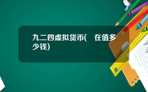 九二四虚拟货币(現在值多少钱)