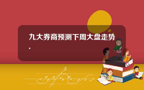 九大券商预测下周大盘走势.