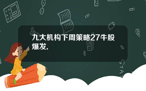 九大机构下周策略27牛股爆发.