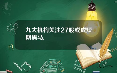 九大机构关注27股或成短期黑马.