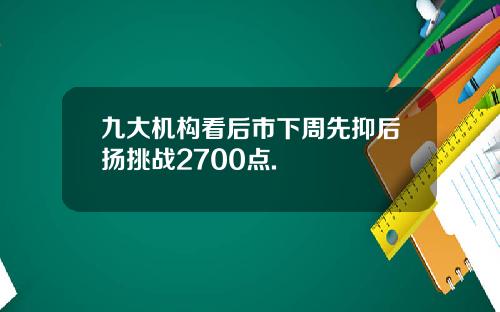九大机构看后市下周先抑后扬挑战2700点.