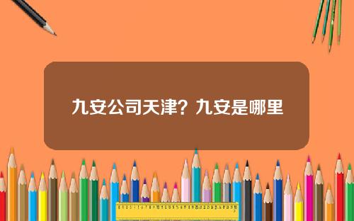 九安公司天津？九安是哪里