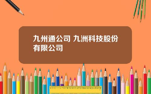 九州通公司 九洲科技股份有限公司