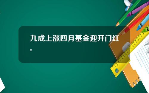 九成上涨四月基金迎开门红.