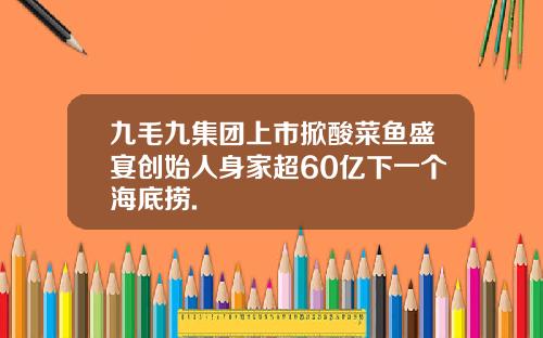 九毛九集团上市掀酸菜鱼盛宴创始人身家超60亿下一个海底捞.