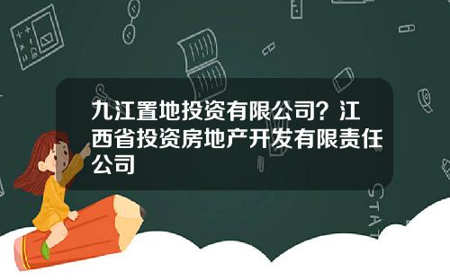 九江置地投资有限公司？江西省投资房地产开发有限责任公司