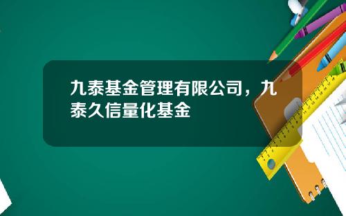 九泰基金管理有限公司，九泰久信量化基金