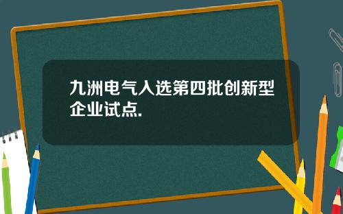 九洲电气入选第四批创新型企业试点.