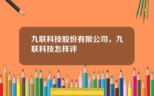 九联科技股份有限公司，九联科技怎样评