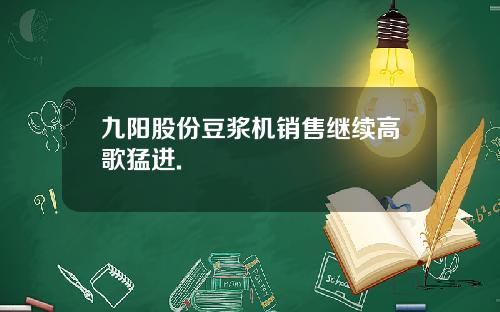 九阳股份豆浆机销售继续高歌猛进.