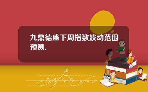 九鼎德盛下周指数波动范围预测.