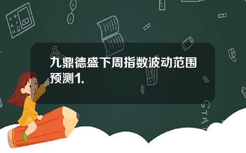 九鼎德盛下周指数波动范围预测1.
